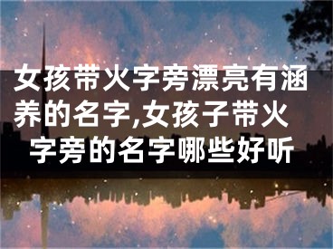 女孩带火字旁漂亮有涵养的名字,女孩子带火字旁的名字哪些好听