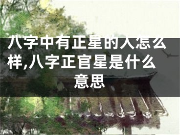 八字中有正星的人怎么样,八字正官星是什么意思