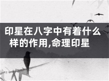 印星在八字中有着什么样的作用,命理印星