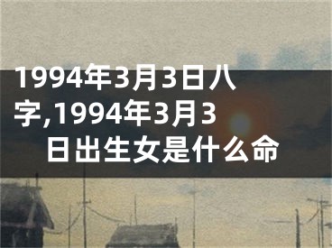 1994年3月3日八字,1994年3月3日出生女是什么命