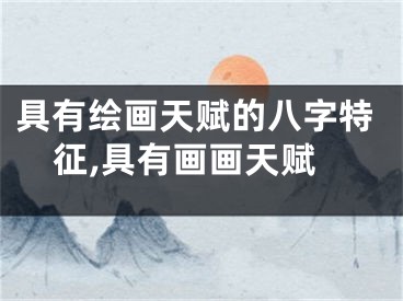 具有绘画天赋的八字特征,具有画画天赋