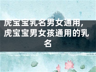 虎宝宝乳名男女通用,虎宝宝男女孩通用的乳名