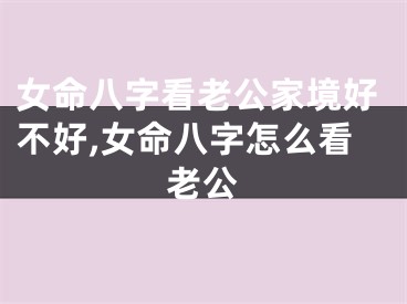女命八字看老公家境好不好,女命八字怎么看老公