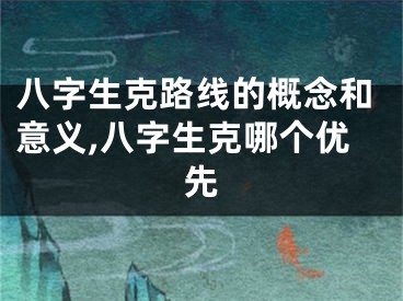 八字生克路线的概念和意义,八字生克哪个优先