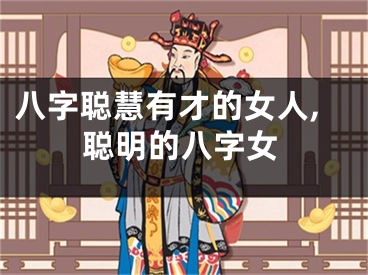 八字聪慧有才的女人,聪明的八字女