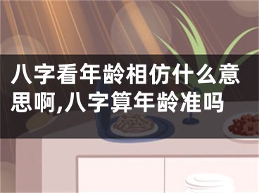 八字看年龄相仿什么意思啊,八字算年龄准吗