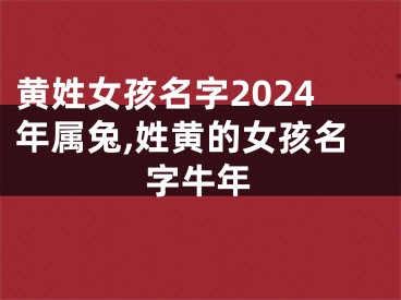 黄姓女孩名字2024年属兔,姓黄的女孩名字牛年