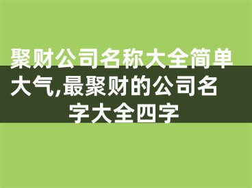 聚财公司名称大全简单大气,最聚财的公司名字大全四字