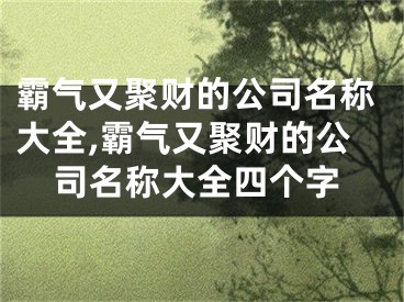 霸气又聚财的公司名称大全,霸气又聚财的公司名称大全四个字
