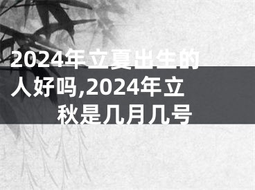 2024年立夏出生的人好吗,2024年立秋是几月几号