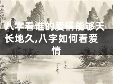 八字看谁的爱情能够天长地久,八字如何看爱情