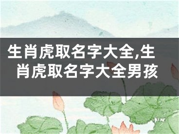 生肖虎取名字大全,生肖虎取名字大全男孩