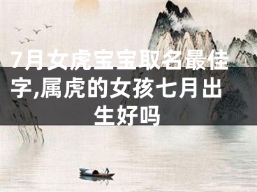 7月女虎宝宝取名最佳字,属虎的女孩七月出生好吗