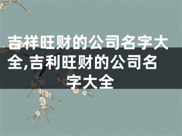 吉祥旺财的公司名字大全,吉利旺财的公司名字大全
