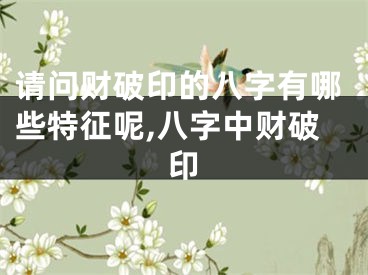 请问财破印的八字有哪些特征呢,八字中财破印