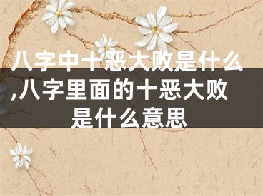 八字中十恶大败是什么,八字里面的十恶大败是什么意思
