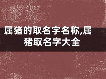 属猪的取名字名称,属猪取名字大全