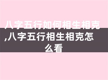 八字五行如何相生相克,八字五行相生相克怎么看