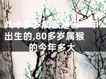 八十多岁属猴是哪一年出生的,80多岁属猴的今年多大