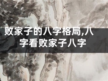 败家子的八字格局,八字看败家子八字