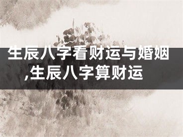 生辰八字看财运与婚姻,生辰八字算财运
