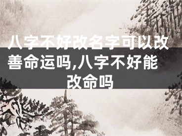 八字不好改名字可以改善命运吗,八字不好能改命吗