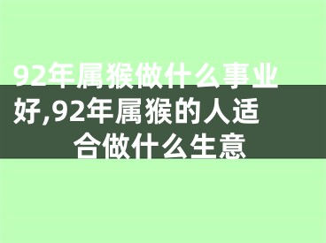 92年属猴做什么事业好,92年属猴的人适合做什么生意