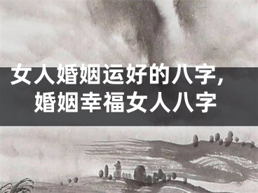 女人婚姻运好的八字,婚姻幸福女人八字