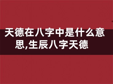 天德在八字中是什么意思,生辰八字天德