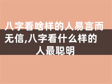 八字看啥样的人易言而无信,八字看什么样的人最聪明