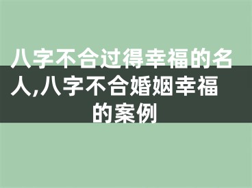 八字不合过得幸福的名人,八字不合婚姻幸福的案例