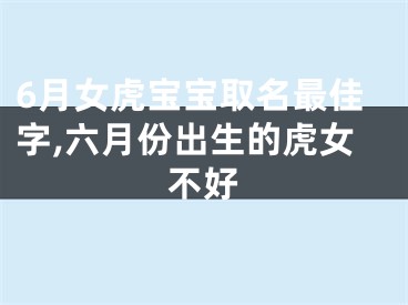 6月女虎宝宝取名最佳字,六月份出生的虎女不好