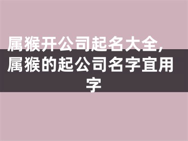 属猴开公司起名大全,属猴的起公司名字宜用字