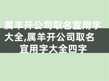 属羊开公司取名宜用字大全,属羊开公司取名宜用字大全四字