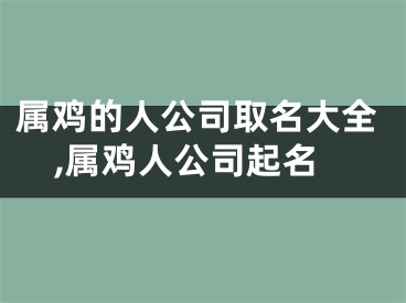 属鸡的人公司取名大全,属鸡人公司起名