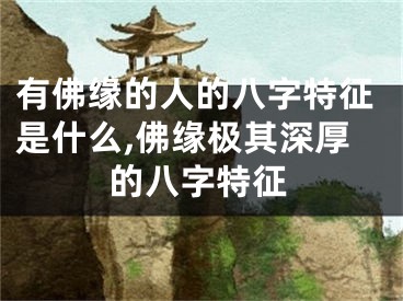 有佛缘的人的八字特征是什么,佛缘极其深厚的八字特征