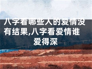 八字看哪些人的爱情没有结果,八字看爱情谁爱得深