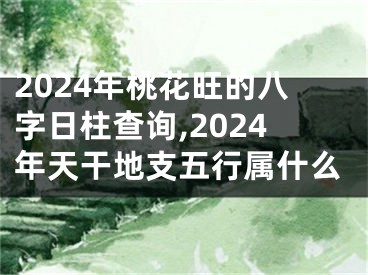 2024年桃花旺的八字日柱查询,2024年天干地支五行属什么