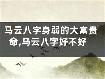 马云八字身弱的大富贵命,马云八字好不好