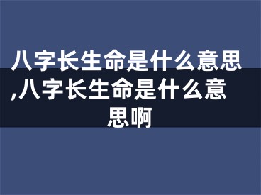 八字长生命是什么意思,八字长生命是什么意思啊