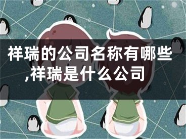 祥瑞的公司名称有哪些,祥瑞是什么公司