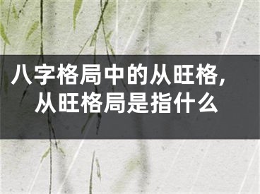 八字格局中的从旺格,从旺格局是指什么