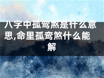 八字中孤鸾煞是什么意思,命里孤鸾煞什么能解