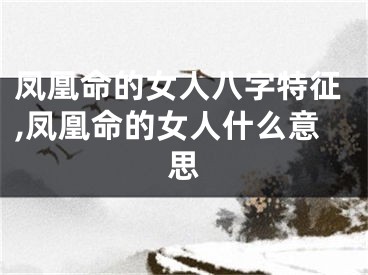 凤凰命的女人八字特征,凤凰命的女人什么意思