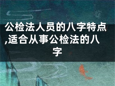 公检法人员的八字特点,适合从事公检法的八字