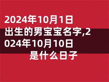 2024年10月1日出生的男宝宝名字,2024年10月10日是什么日子