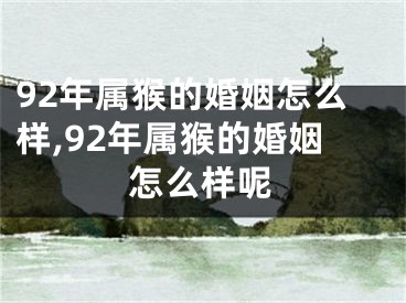 92年属猴的婚姻怎么样,92年属猴的婚姻怎么样呢