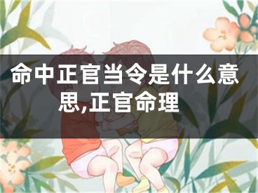 命中正官当令是什么意思,正官命理