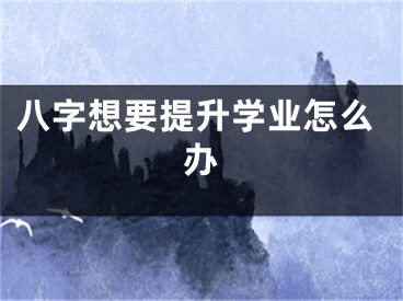 八字想要提升学业怎么办