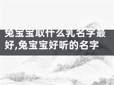 兔宝宝取什么乳名字最好,兔宝宝好听的名字